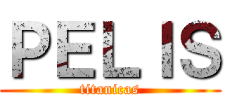 ＰＥＬＩＳ (titanicas)