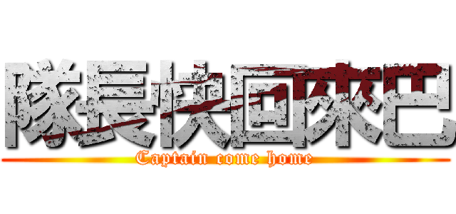 隊長快回來巴 (Captain come home)