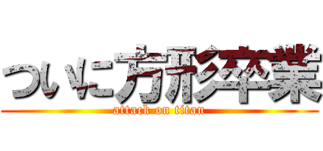 ついに方形卒業 (attack on titan)