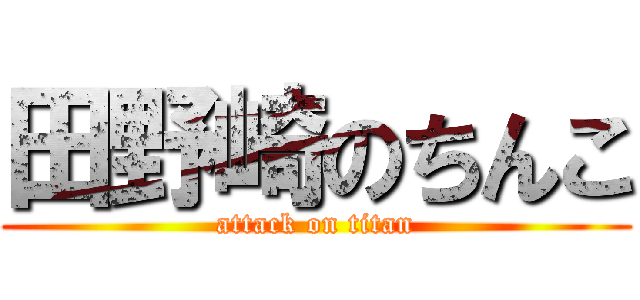 田野崎のちんこ (attack on titan)