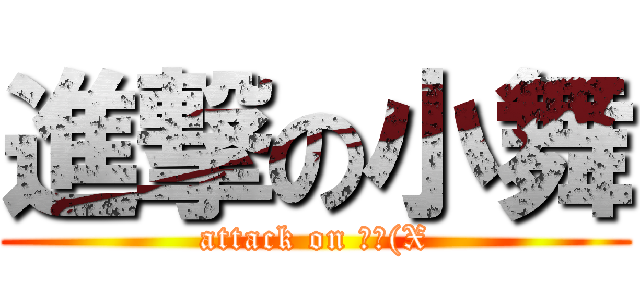 進撃の小舞 (attack on 魔王(X)