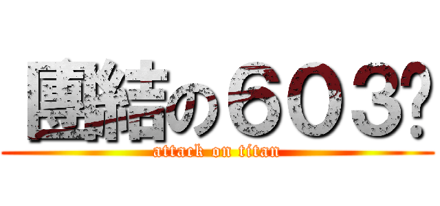〝團結の６０３〞 (attack on titan)