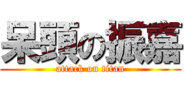 呆頭の振嘉 (attack on titan)