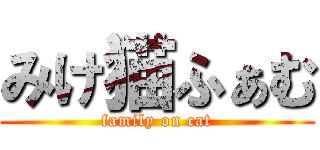 みけ猫ふぁむ (family on cat)