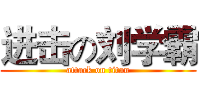 进击の刘学霸 (attack on titan)