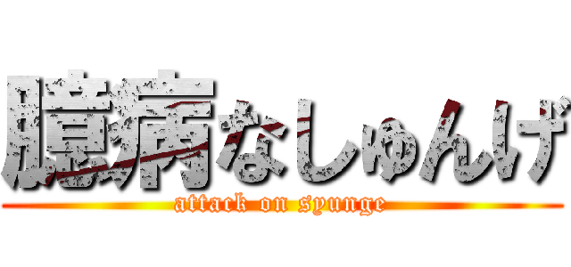 臆病なしゅんげ (attack on syunge)