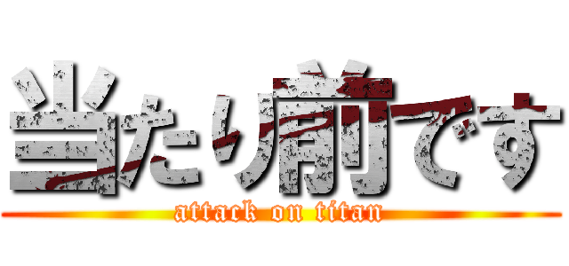 当たり前です (attack on titan)