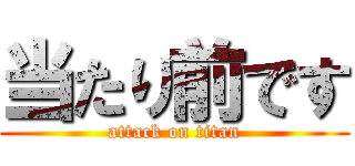 当たり前です (attack on titan)