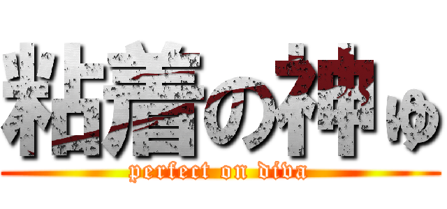 粘着の神ゅ (perfect on diva)