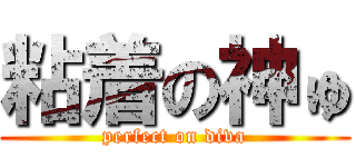 粘着の神ゅ (perfect on diva)