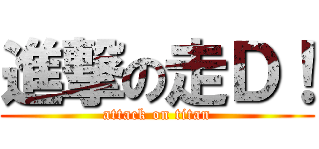 進撃の走Ｄ！ (attack on titan)