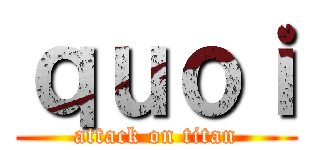 ｑｕｏｉ (attack on titan)