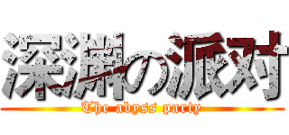 深渊の派对 (The abyss party)