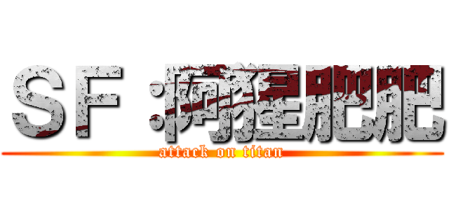ＳＦ：阿猩肥肥 (attack on titan)