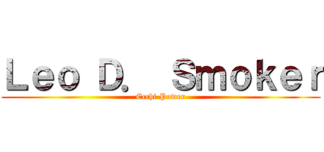 Ｌｅｏ Ｄ． Ｓｍｏｋｅｒ (Ecchi Power)