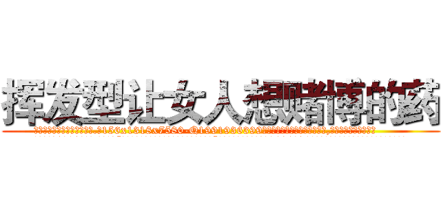 挥发型让女人想赌博的药 (挥发型让女人想赌博的药【电.话156x1318x7580-Q1991936399鑫宏药业】我们做的是长期生意,靠的是老客户长期支持
参考消息网2月20日报道 韩媒称，“剩女多、离婚率高的城市，房价一定会上涨。”这是中国经济学家金岩石2016年12月参加在上海举行的房地产相关论坛时说的话。
)