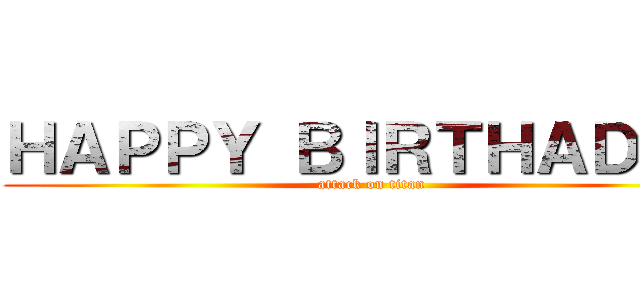 ＨＡＰＰＹ ＢＩＲＴＨＡＤＡＹ (attack on titan)