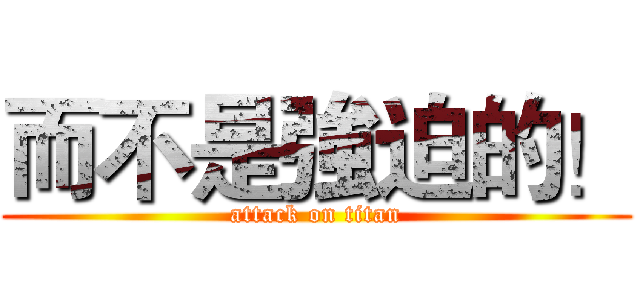 而不是強迫的！ (attack on titan)