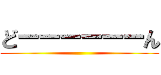 どーーーーーーん ()