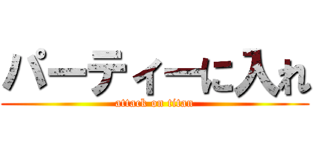 パーティーに入れ (attack on titan)