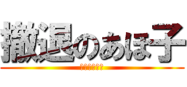 撤退のあほ子 (特に何も無い)