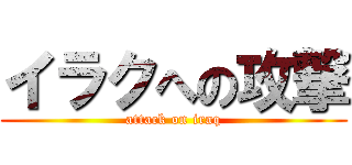 イラクへの攻撃 (attack on iraq)