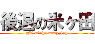 後退の米ヶ田 (mkt of the recession)
