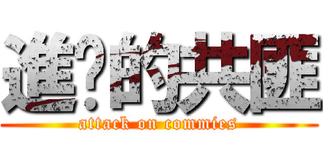 進擊的共匪 (attack on commies)