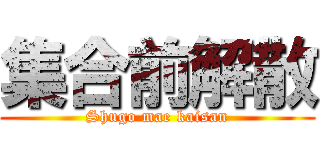 集合前解散 (Shugo mae kaisan)