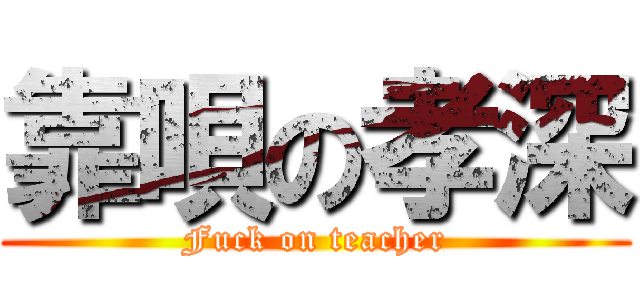 靠唄の孝深 (Fuck on teacher)