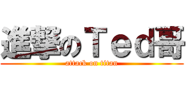 進撃のＴｅｄ哥 (attack on titan)