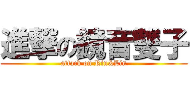進撃の鏡音雙子 (attack on Rin&Lin)