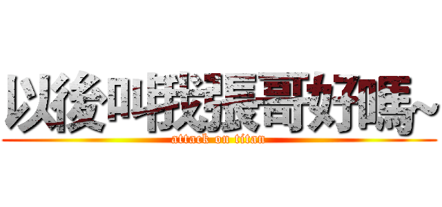 以後叫我張哥好嗎~ (attack on titan)