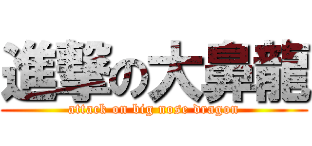 進撃の大鼻龍 (attack on big nose dragon)