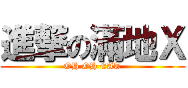 進撃の滿地Ｘ (OH OH EAT)