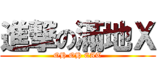 進撃の滿地Ｘ (OH OH EAT)