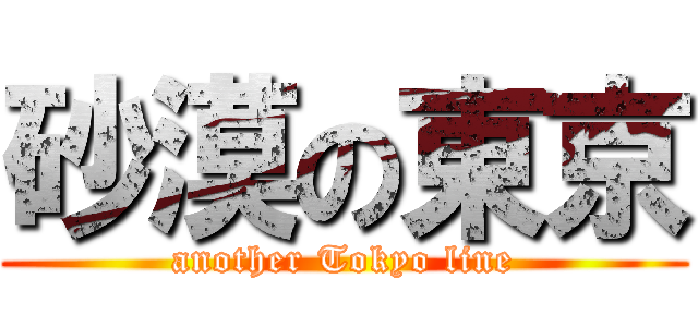 砂漠の東京 (another Tokyo line)