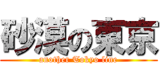 砂漠の東京 (another Tokyo line)