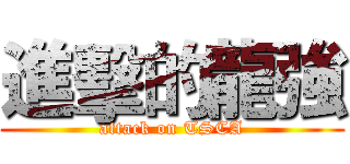 進擊的龍強 (attack on TSCA)