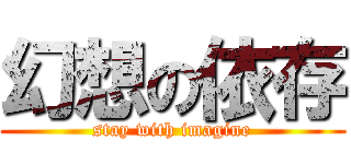 幻想の依存 (stay with imagine)