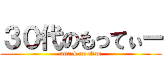 ３０代のもってぃー (attack on titan)