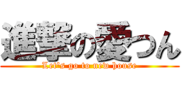 進撃の愛つん (Let's go to new house)