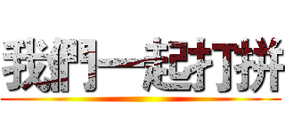 我們一起打拼 ()