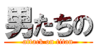 男たちの (attack on titan)