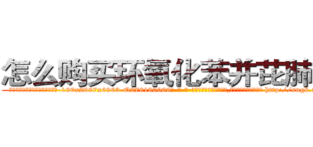 怎么购买环氧化苯并芘肺癌药 (怎么购买环氧化苯并芘肺癌药【电-186x2687x6963-Q278180069元-吉-药-业】我们做的是长期生意,靠的是老客户长期支持 http://sngk.net/wW0Qay
)