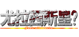 尤拉西斯皇权 (Food aficionado)
