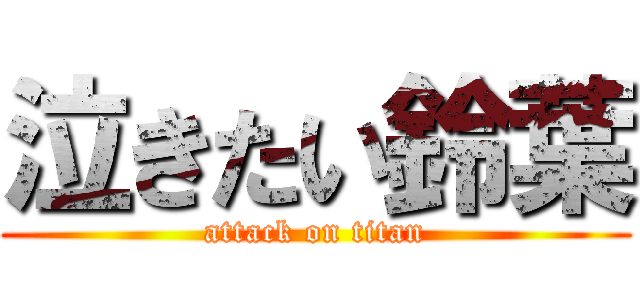 泣きたい鈴葉 (attack on titan)