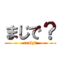 まじで？ (realy？)