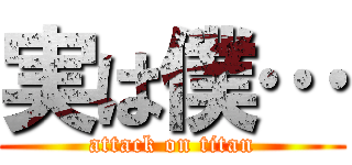 実は僕… (attack on titan)