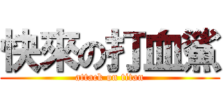 快來の打血鯊 (attack on titan)